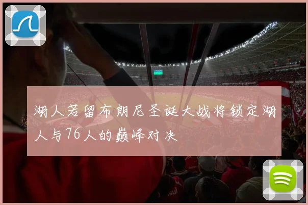 湖人若留布朗尼圣诞大战将锁定湖人与76人的巅峰对决