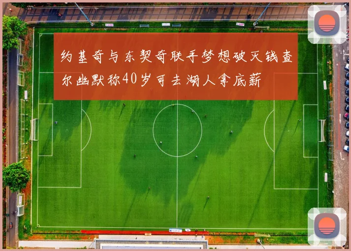 约基奇与东契奇联手梦想破灭钱查尔幽默称40岁可去湖人拿底薪