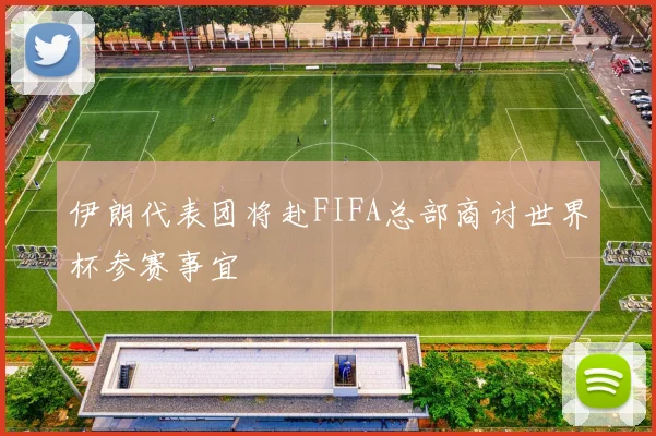 伊朗代表团将赴FIFA总部商讨世界杯参赛事宜