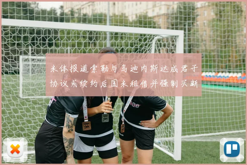 米体报道索勒与乌迪内斯达成君子协议或续约后国米租借并强制买断