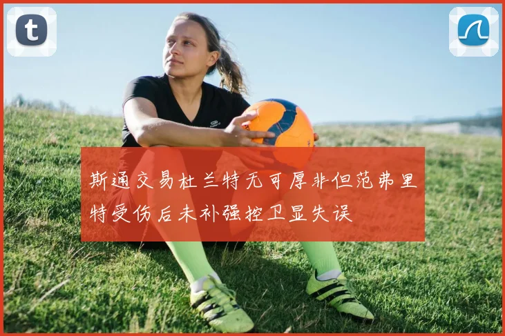 斯通交易杜兰特无可厚非但范弗里特受伤后未补强控卫显失误